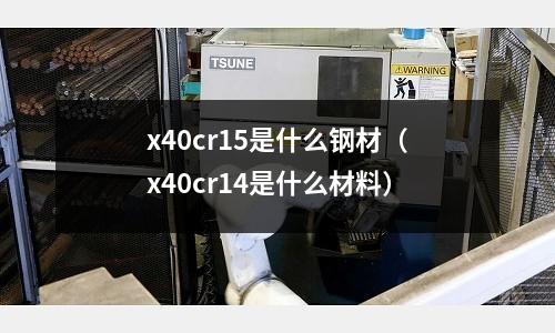 x40cr15是什么鋼材（x40cr14是什么材料）