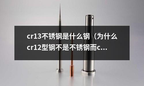 cr13不銹鋼是什么鋼（為什么cr12型鋼不是不銹鋼而cr13型鋼是不銹鋼）