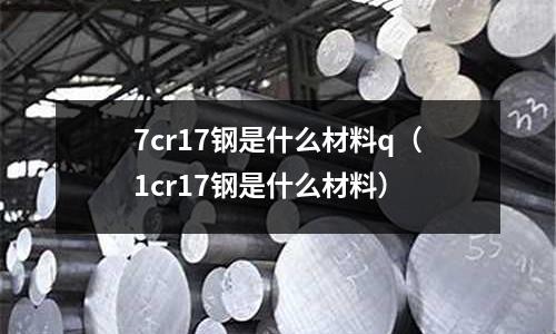 7cr17鋼是什么材料q（1cr17鋼是什么材料）