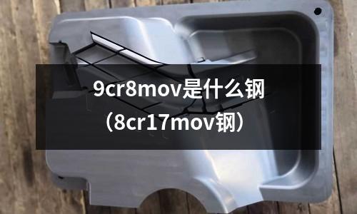 9cr8mov是什么鋼（8cr17mov鋼）