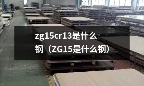 zg15cr13是什么鋼（ZG15是什么鋼）