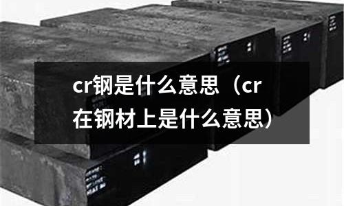 cr鋼是什么意思（cr在鋼材上是什么意思）