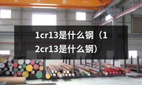 1cr13是什么鋼（12cr13是什么鋼）