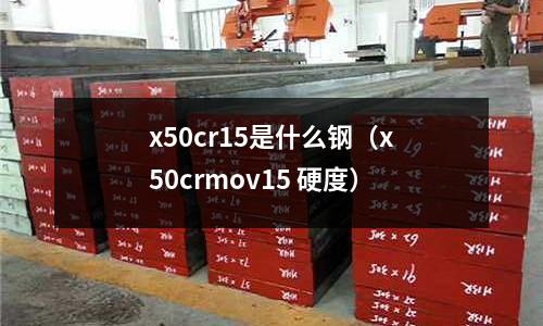 x50cr15是什么鋼（x50crmov15 硬度）