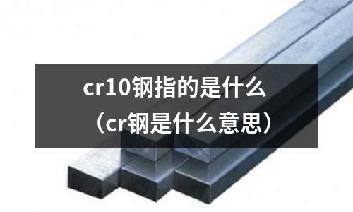 cr10鋼指的是什么（cr鋼是什么意思）