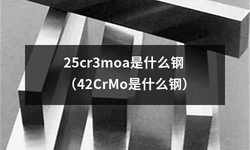 25cr3moa是什么鋼（42CrMo是什么鋼）