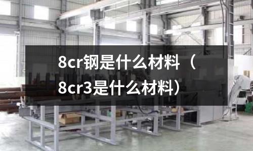 8cr鋼是什么材料（8cr3是什么材料）