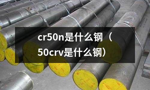 cr50n是什么鋼（50crv是什么鋼）