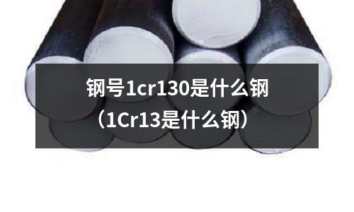 鋼號1cr130是什么鋼（1Cr13是什么鋼）