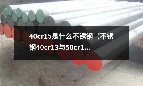 40cr15是什么不銹鋼（不銹鋼40cr13與50cr15）