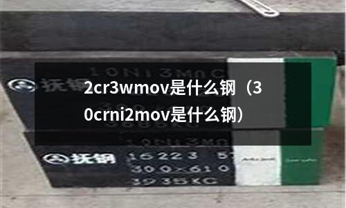 2cr3wmov是什么鋼（30crni2mov是什么鋼）