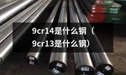 9cr14是什么鋼（9cr13是什么鋼）