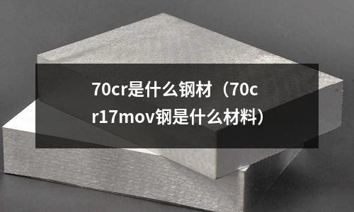 70cr是什么鋼材（70cr17mov鋼是什么材料）