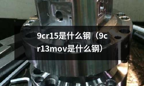 9cr15是什么鋼（9cr13mov是什么鋼）