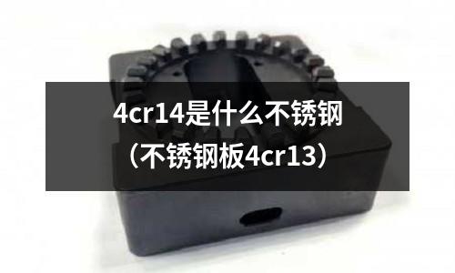 4cr14是什么不銹鋼（不銹鋼板4cr13）