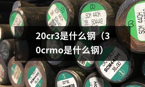 20cr3是什么鋼（30crmo是什么鋼）