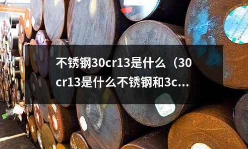 不銹鋼30cr13是什么（30cr13是什么不銹鋼和3cr13）