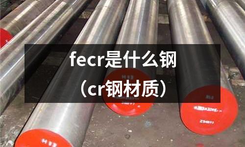 fecr是什么鋼（cr鋼材質(zhì)）