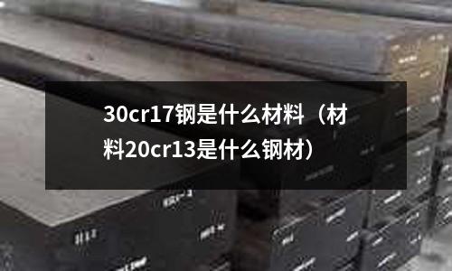 30cr17鋼是什么材料（材料20cr13是什么鋼材）