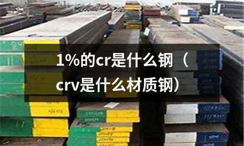 1%的cr是什么鋼（crv是什么材質鋼）