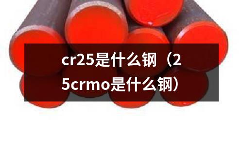 cr25是什么鋼（25crmo是什么鋼）