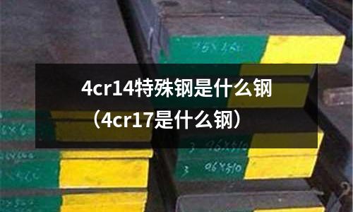 4cr14特殊鋼是什么鋼（4cr17是什么鋼）