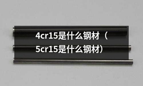 4cr15是什么鋼材（5cr15是什么鋼材）