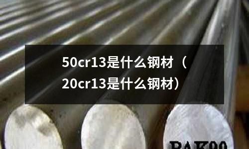 50cr13是什么鋼材（20cr13是什么鋼材）