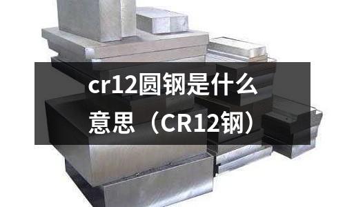 cr12圓鋼是什么意思（CR12鋼）