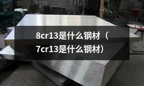 8cr13是什么鋼材（7cr13是什么鋼材）