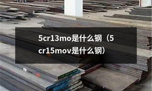 5cr13mo是什么鋼（5cr15mov是什么鋼）