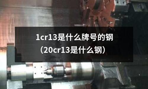 1cr13是什么牌號的鋼（20cr13是什么鋼）