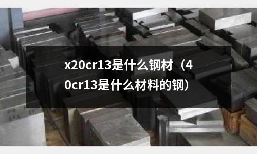 x20cr13是什么鋼材（40cr13是什么材料的鋼）