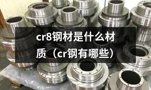 cr8鋼材是什么材質（cr鋼有哪些）