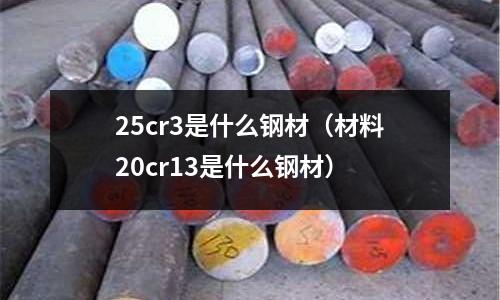 25cr3是什么鋼材（材料20cr13是什么鋼材）