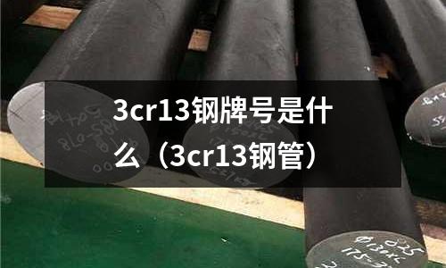 3cr13鋼牌號(hào)是什么（3cr13鋼管）