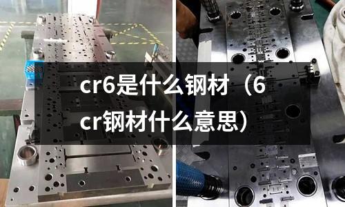 cr6是什么鋼材（6cr鋼材什么意思）