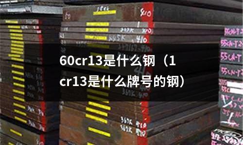 60cr13是什么鋼（1cr13是什么牌號的鋼）