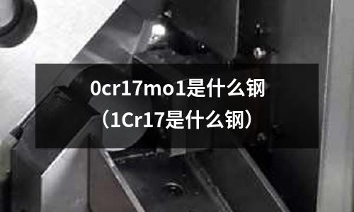 0cr17mo1是什么鋼（1Cr17是什么鋼）