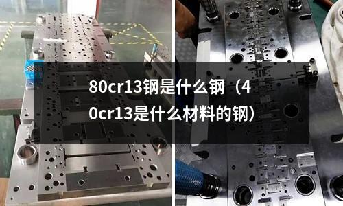 80cr13鋼是什么鋼（40cr13是什么材料的鋼）