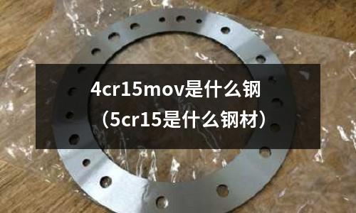 4cr15mov是什么鋼（5cr15是什么鋼材）