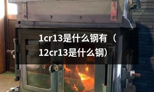 1cr13是什么鋼有（12cr13是什么鋼）