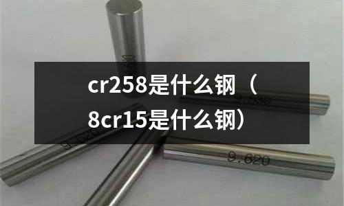 cr258是什么鋼（8cr15是什么鋼）