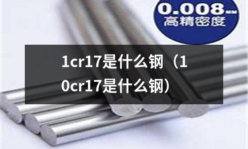 1cr17是什么鋼（10cr17是什么鋼）