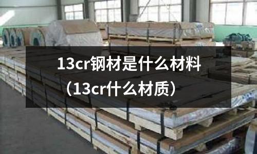 13cr鋼材是什么材料（13cr什么材質(zhì)）