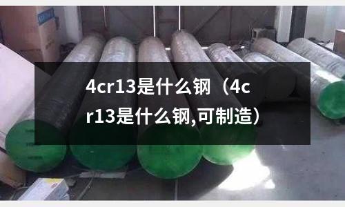 4cr13是什么鋼（4cr13是什么鋼,可制造）