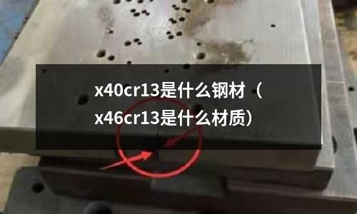 x40cr13是什么鋼材（x46cr13是什么材質(zhì)）