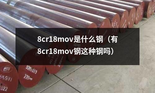 8cr18mov是什么鋼（有8cr18mov鋼這種鋼嗎）