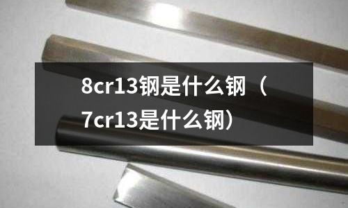 8cr13鋼是什么鋼（7cr13是什么鋼）