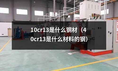 10cr13是什么鋼材（40cr13是什么材料的鋼）